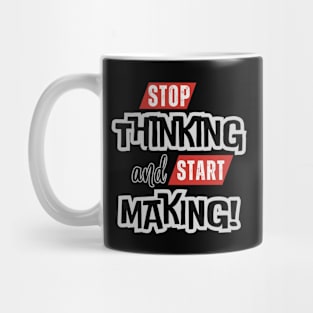 Stop Thinking and Start Making, Inspirational Saying Quote Mug